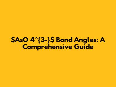 $AsO_4^{3-}$ Bond Angles: A Comprehensive Guide