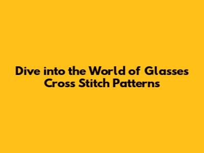 **Dive into the World of Glasses Cross Stitch Patterns**