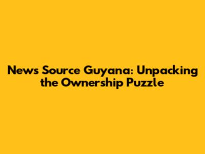 **News Source Guyana: Unpacking the Ownership Puzzle**
