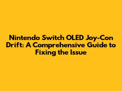 **Nintendo Switch OLED Joy-Con Drift: A Comprehensive Guide to Fixing the Issue**