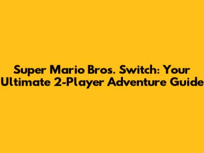 **Super Mario Bros. Switch: Your Ultimate 2-Player Adventure Guide**