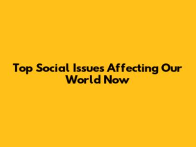 **Top Social Issues Affecting Our World Now**