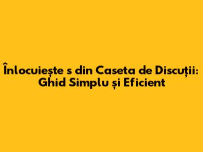Înlocuiește 's' din Caseta de Discuții: Ghid Simplu și Eficient