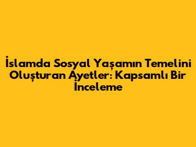 İslam'da Sosyal Yaşamın Temelini Oluşturan Ayetler: Kapsamlı Bir İnceleme