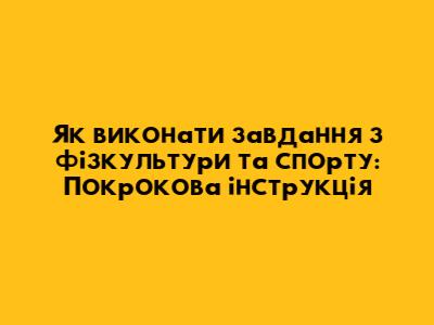 Як виконати завдання з фізкультури та спорту: Покрокова інструкція