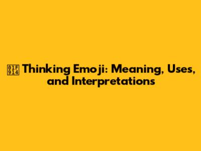 🤔 Thinking Emoji: Meaning, Uses, and Interpretations