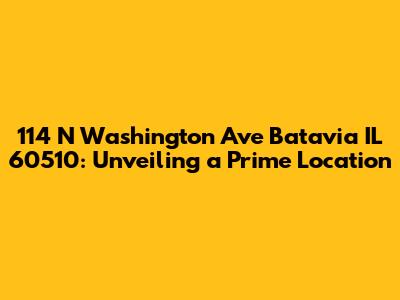 114 N Washington Ave Batavia IL 60510: Unveiling a Prime Location