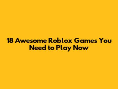 18 Awesome Roblox Games You Need to Play Now