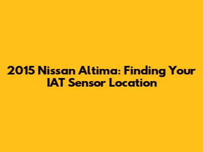 2015 Nissan Altima: Finding Your IAT Sensor Location