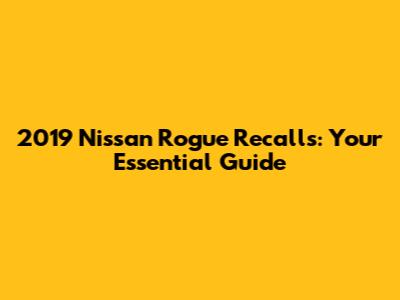 2019 Nissan Rogue Recalls: Your Essential Guide