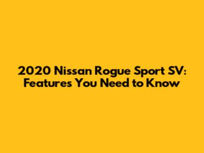 2020 Nissan Rogue Sport SV: Features You Need to Know