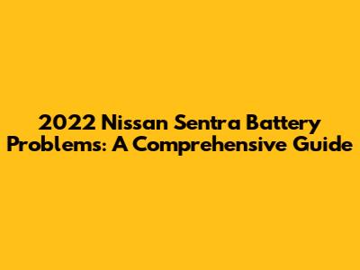 2022 Nissan Sentra Battery Problems: A Comprehensive Guide
