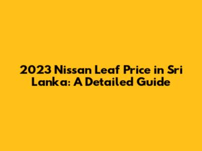 2023 Nissan Leaf Price in Sri Lanka: A Detailed Guide