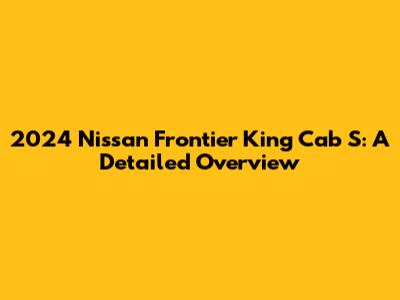 2024 Nissan Frontier King Cab S: A Detailed Overview