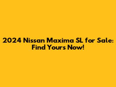 2024 Nissan Maxima SL for Sale: Find Yours Now!