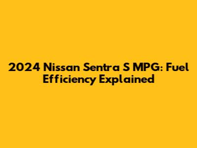 2024 Nissan Sentra S MPG: Fuel Efficiency Explained
