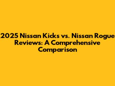 2025 Nissan Kicks vs. Nissan Rogue Reviews: A Comprehensive Comparison
