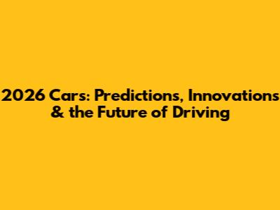 2026 Cars: Predictions, Innovations & the Future of Driving