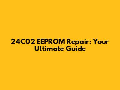 24C02 EEPROM Repair: Your Ultimate Guide