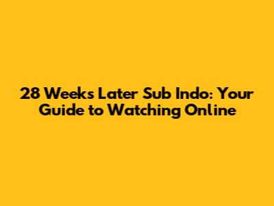 28 Weeks Later Sub Indo: Your Guide to Watching Online