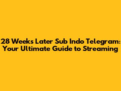 28 Weeks Later Sub Indo Telegram: Your Ultimate Guide to Streaming
