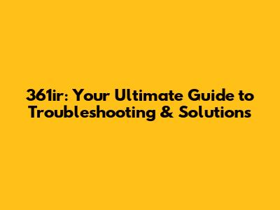 361ir: Your Ultimate Guide to Troubleshooting & Solutions