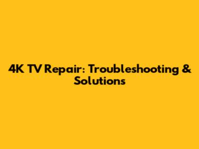 4K TV Repair: Troubleshooting & Solutions