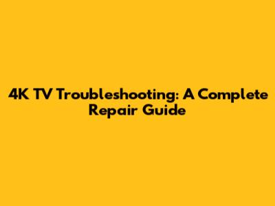 4K TV Troubleshooting: A Complete Repair Guide