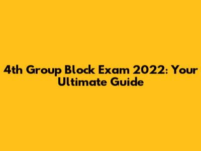4th Group Block Exam 2022: Your Ultimate Guide