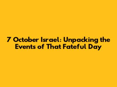 7 October Israel: Unpacking the Events of That Fateful Day