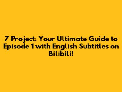7 Project: Your Ultimate Guide to Episode 1 with English Subtitles on Bilibili!