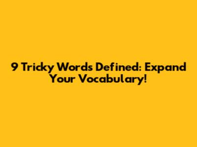 9 Tricky Words Defined: Expand Your Vocabulary!