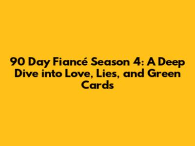 90 Day Fiancé Season 4: A Deep Dive into Love, Lies, and Green Cards