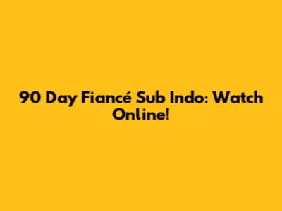 90 Day Fiancé Sub Indo: Watch Online!
