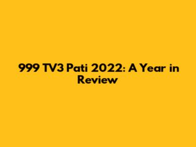 999 TV3 Pati 2022: A Year in Review