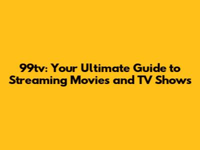 99tv: Your Ultimate Guide to Streaming Movies and TV Shows