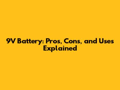 9V Battery: Pros, Cons, and Uses Explained
