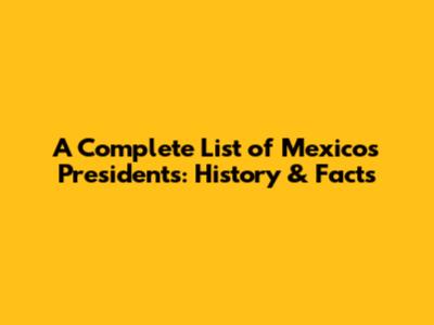 A Complete List of Mexico's Presidents: History & Facts