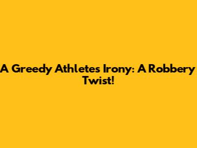 A Greedy Athlete's Irony: A Robbery Twist!