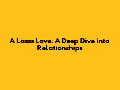 A Lass's Love: A Deep Dive into Relationships