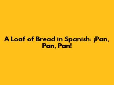 A Loaf of Bread in Spanish: ¡Pan, Pan, Pan!