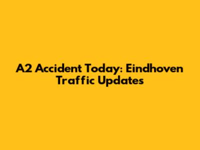 A2 Accident Today: Eindhoven Traffic Updates