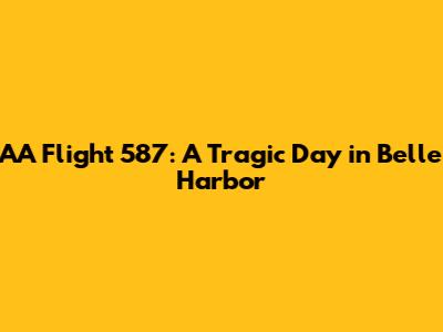 AA Flight 587: A Tragic Day in Belle Harbor
