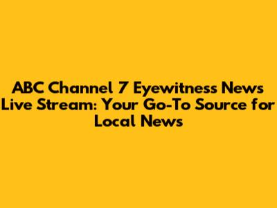 ABC Channel 7 Eyewitness News Live Stream: Your Go-To Source for Local News