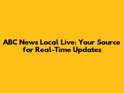 ABC News Local Live: Your Source for Real-Time Updates