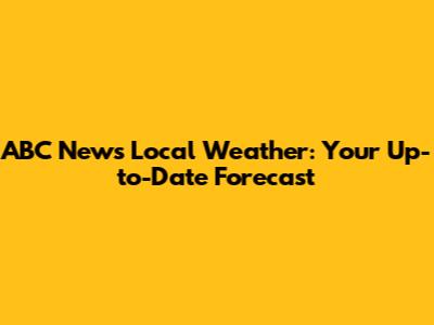 ABC News Local Weather: Your Up-to-Date Forecast