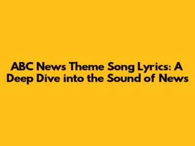 ABC News Theme Song Lyrics: A Deep Dive into the Sound of News