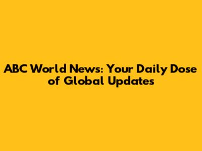 ABC World News: Your Daily Dose of Global Updates