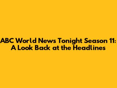 ABC World News Tonight Season 11: A Look Back at the Headlines