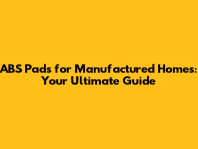ABS Pads for Manufactured Homes: Your Ultimate Guide